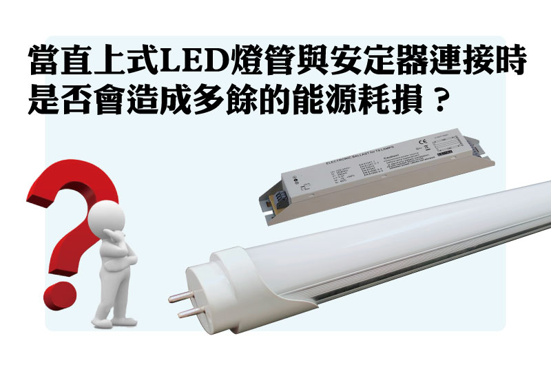 當直上式LED燈管與安定器連接時，是否會造成多餘的能源耗損？